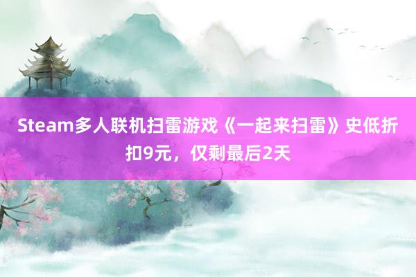 Steam多人联机扫雷游戏《一起来扫雷》史低折扣9元，仅剩最后2天