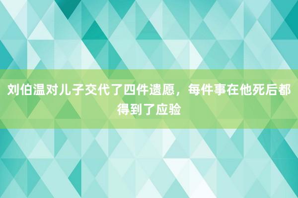 刘伯温对儿子交代了四件遗愿，每件事在他死后都得到了应验