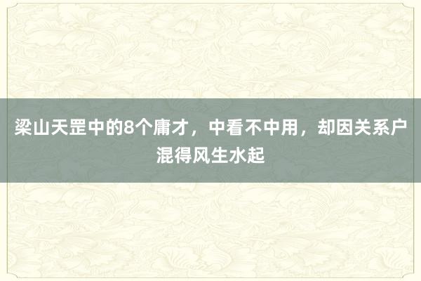 梁山天罡中的8个庸才，中看不中用，却因关系户混得风生水起