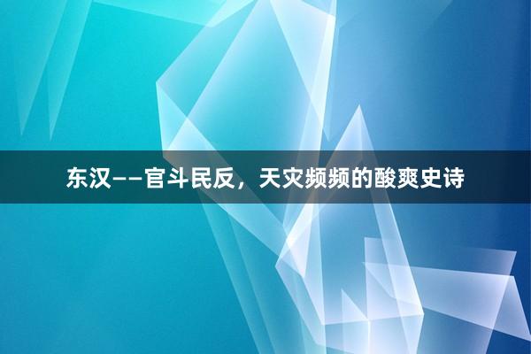 东汉——官斗民反，天灾频频的酸爽史诗