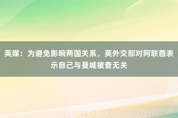 英媒：为避免影响两国关系，英外交部对阿联酋表示自己与曼城被查无关