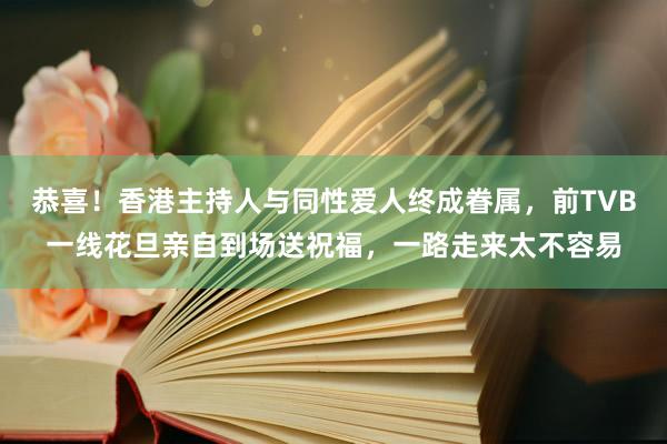 恭喜！香港主持人与同性爱人终成眷属，前TVB一线花旦亲自到场送祝福，一路走来太不容易