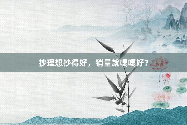 抄理想抄得好，销量就嘎嘎好？