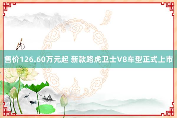 售价126.60万元起 新款路虎卫士V8车型正式上市