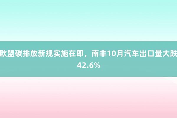 欧盟碳排放新规实施在即，南非10月汽车出口量大跌42.6%