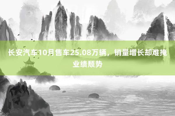 长安汽车10月售车25.08万辆，销量增长却难掩业绩颓势