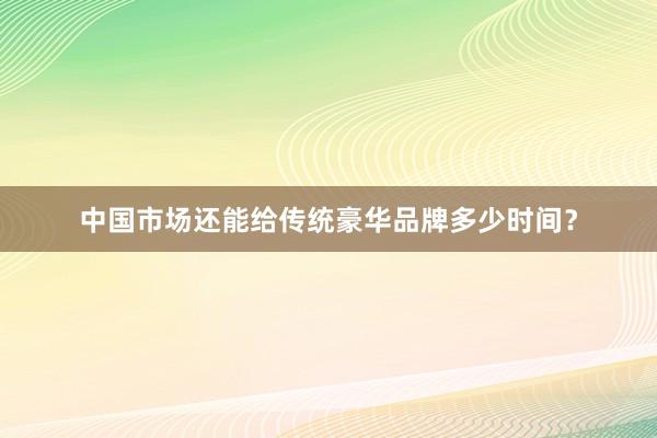 中国市场还能给传统豪华品牌多少时间？