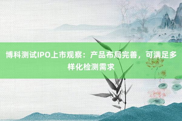 博科测试IPO上市观察：产品布局完善，可满足多样化检测需求