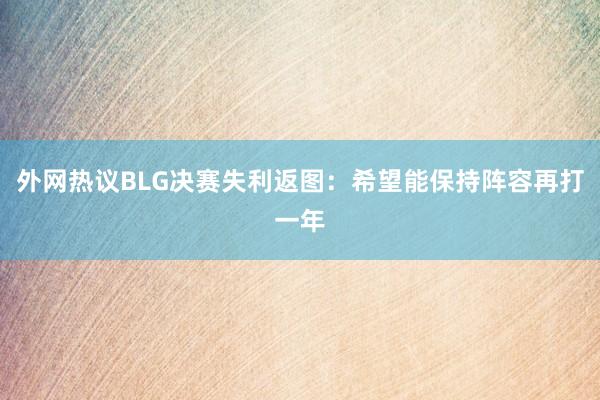 外网热议BLG决赛失利返图：希望能保持阵容再打一年