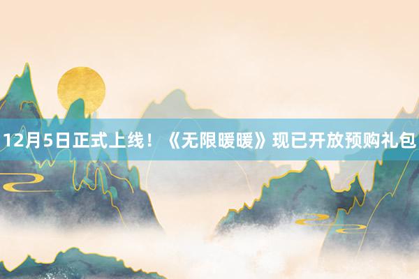 12月5日正式上线！《无限暖暖》现已开放预购礼包