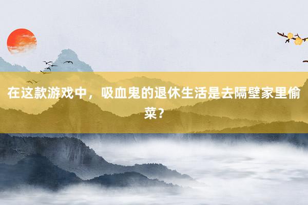 在这款游戏中，吸血鬼的退休生活是去隔壁家里偷菜？