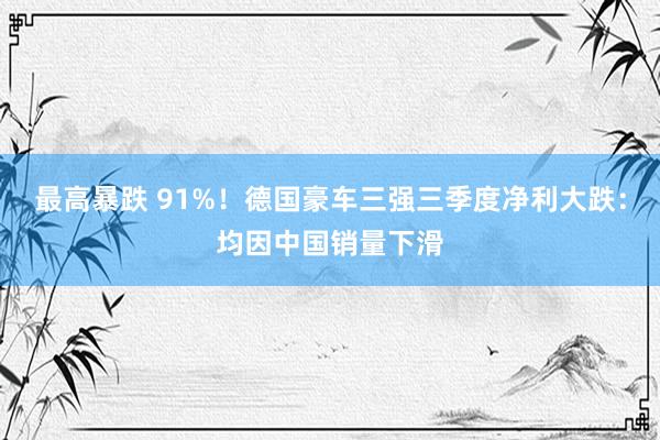 最高暴跌 91%！德国豪车三强三季度净利大跌：均因中国销量下滑