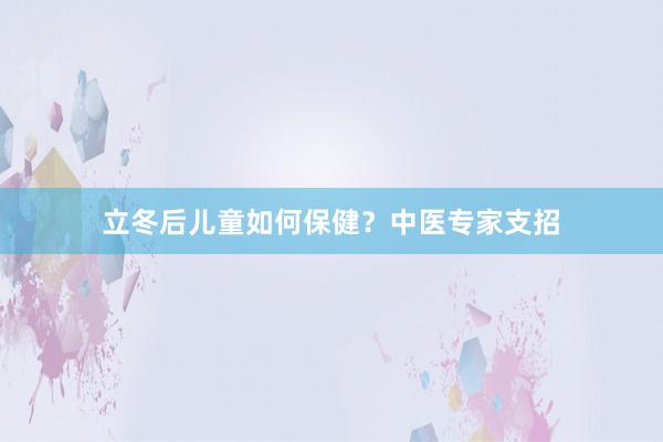 立冬后儿童如何保健？中医专家支招