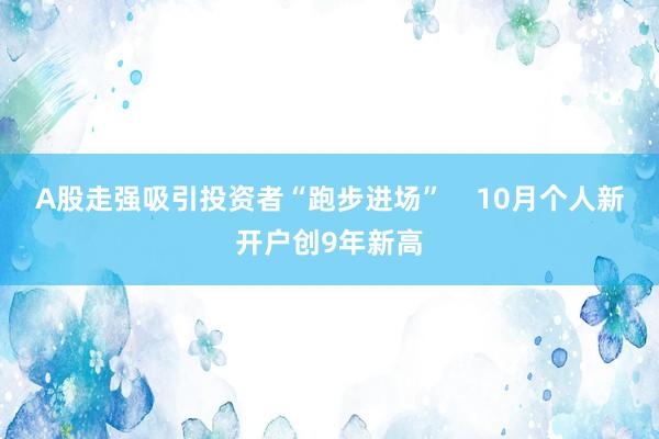 A股走强吸引投资者“跑步进场”    10月个人新开户创9年新高