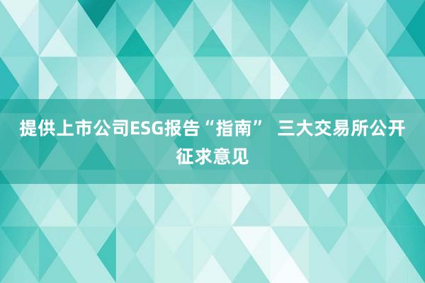 提供上市公司ESG报告“指南”  三大交易所公开征求意见