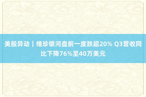 美股异动｜维珍银河盘前一度跌超20% Q3营收同比下降76%至40万美元