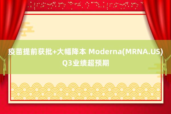 疫苗提前获批+大幅降本 Moderna(MRNA.US)Q3业绩超预期