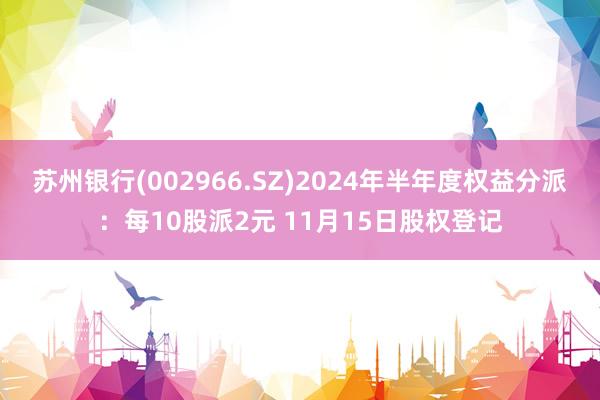 苏州银行(002966.SZ)2024年半年度权益分派：每10股派2元 11月15日股权登记