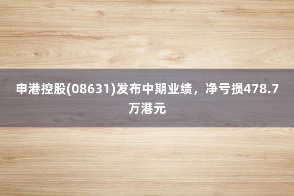 申港控股(08631)发布中期业绩，净亏损478.7万港元