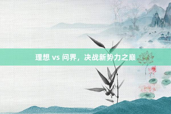 理想 vs 问界，决战新势力之巅