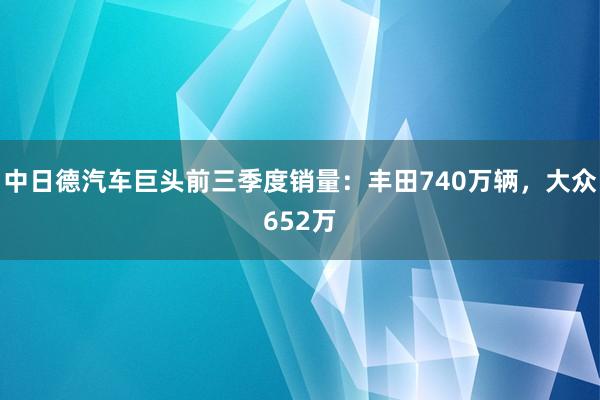 中日德汽车巨头前三季度销量：丰田740万辆，大众652万