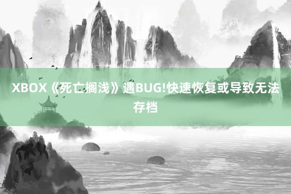 XBOX《死亡搁浅》遇BUG!快速恢复或导致无法存档