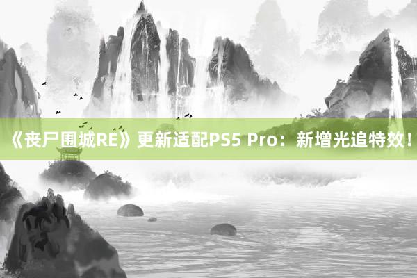 《丧尸围城RE》更新适配PS5 Pro：新增光追特效！