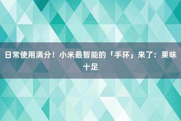 日常使用满分！小米最智能的「手环」来了：果味十足