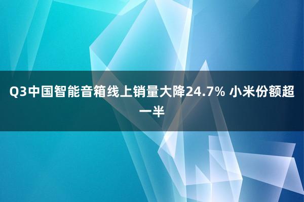 Q3中国智能音箱线上销量大降24.7% 小米份额超一半