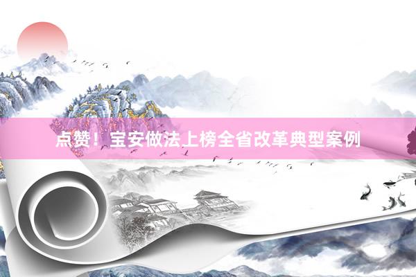 点赞！宝安做法上榜全省改革典型案例