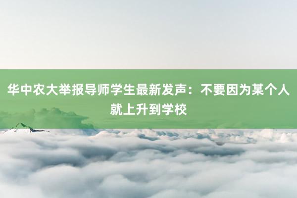 华中农大举报导师学生最新发声：不要因为某个人就上升到学校