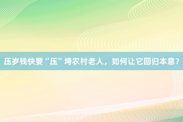 压岁钱快要“压”垮农村老人，如何让它回归本意？