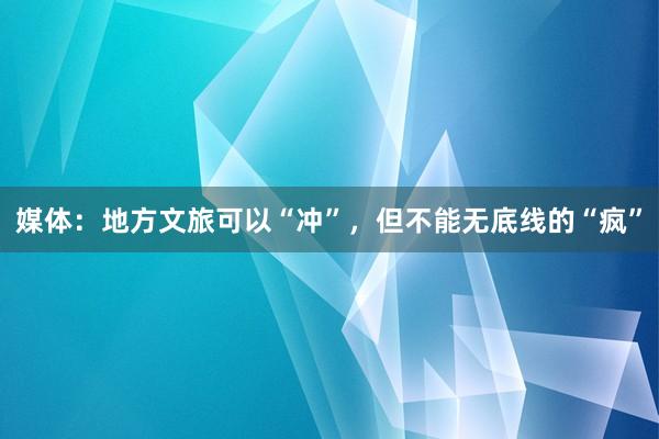 媒体：地方文旅可以“冲”，但不能无底线的“疯”