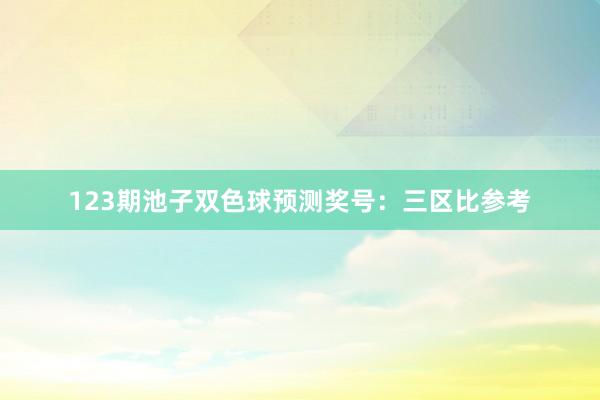 123期池子双色球预测奖号：三区比参考