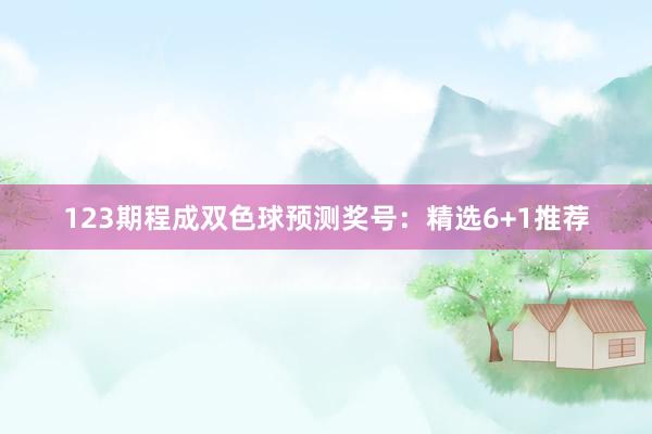 123期程成双色球预测奖号：精选6+1推荐