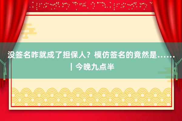 没签名咋就成了担保人？模仿签名的竟然是……｜今晚九点半