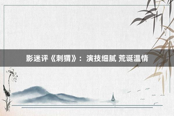 影迷评《刺猬》：演技细腻 荒诞温情