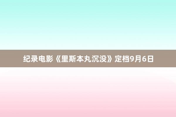 纪录电影《里斯本丸沉没》定档9月6日