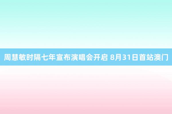 周慧敏时隔七年宣布演唱会开启 8月31日首站澳门