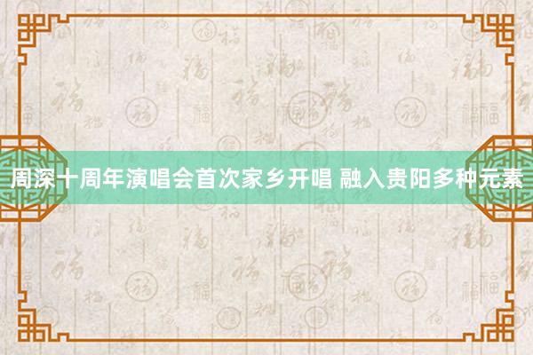 周深十周年演唱会首次家乡开唱 融入贵阳多种元素