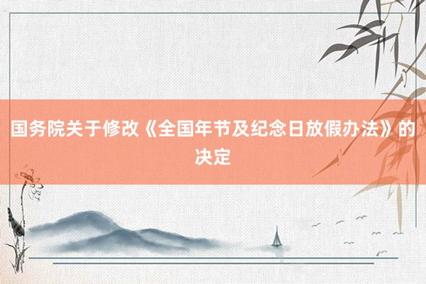 国务院关于修改《全国年节及纪念日放假办法》的决定