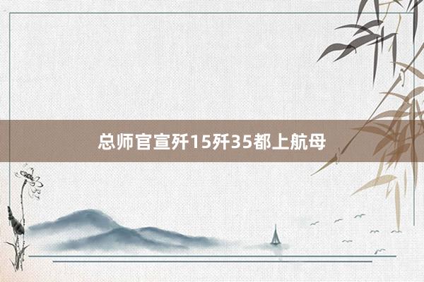 总师官宣歼15歼35都上航母