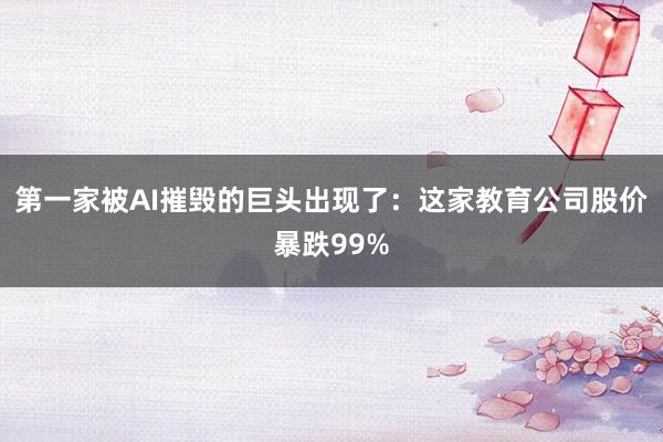 第一家被AI摧毁的巨头出现了：这家教育公司股价暴跌99%