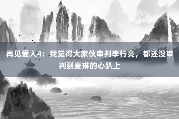 再见爱人4：我觉得大家伙审判李行亮，都还没审判到麦琳的心趴上