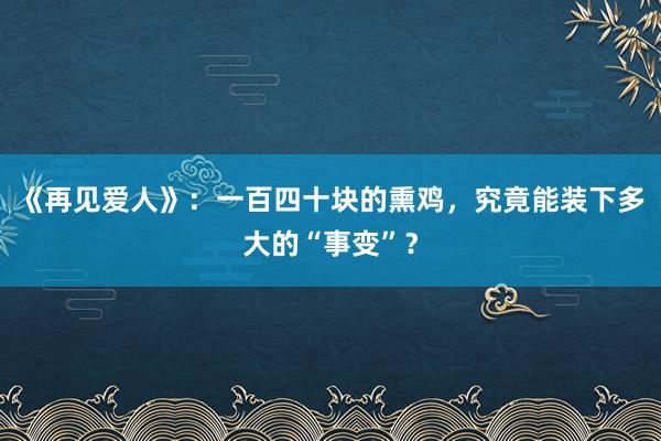 《再见爱人》：一百四十块的熏鸡，究竟能装下多大的“事变”？