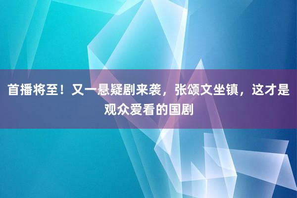 首播将至！又一悬疑剧来袭，张颂文坐镇，这才是观众爱看的国剧