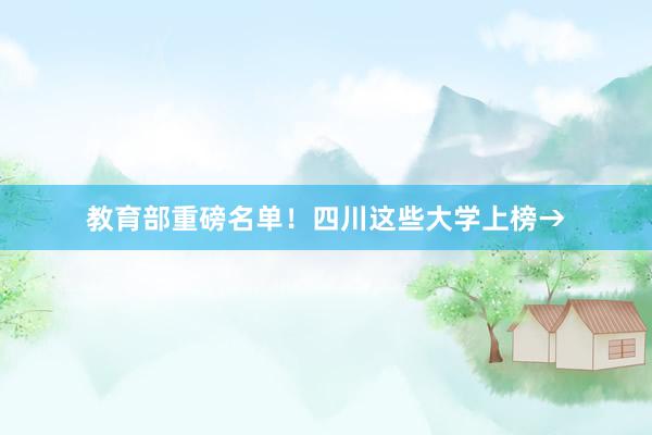 教育部重磅名单！四川这些大学上榜→