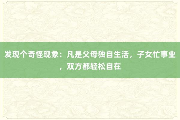 发现个奇怪现象：凡是父母独自生活，子女忙事业，双方都轻松自在