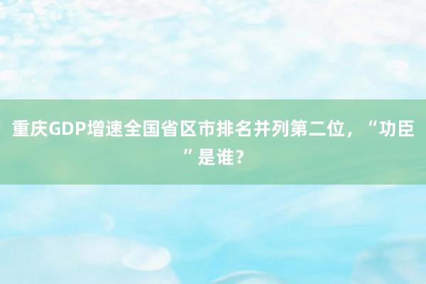 重庆GDP增速全国省区市排名并列第二位，“功臣”是谁？