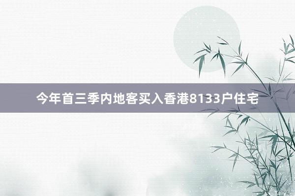 今年首三季内地客买入香港8133户住宅